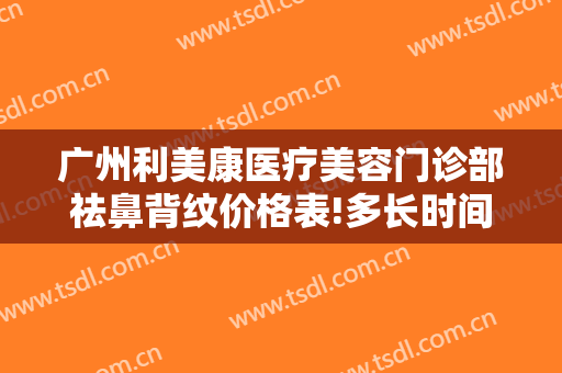广州利美康医疗美容门诊部祛鼻背纹价格表!多长时间恢复?