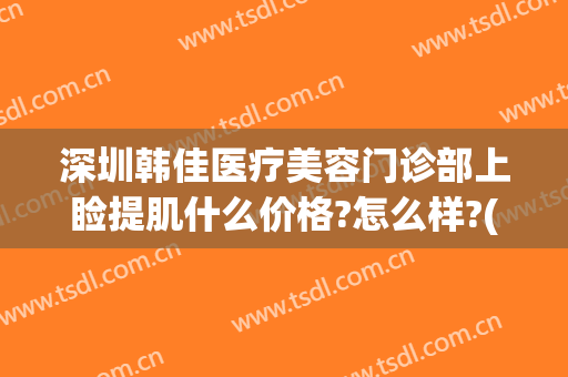 深圳韩佳医疗美容门诊部上睑提肌什么价格?怎么样?(韩佳医美整形)