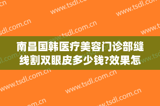 南昌国韩医疗美容门诊部缝线割双眼皮多少钱?效果怎么样?(南昌韩美整形美容医院简介)