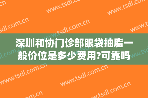深圳和协门诊部眼袋抽脂一般价位是多少费用?可靠吗?(深圳哪家医院去眼袋做得好)