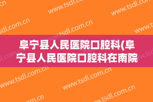 阜宁县人民医院口腔科(阜宁县人民医院口腔科在南院)
