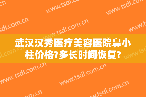 武汉汉秀医疗美容医院鼻小柱价格?多长时间恢复?