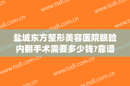 盐城东方整形美容医院眼睑内翻手术需要多少钱?靠谱吗?(盐城整形美容医院费用)