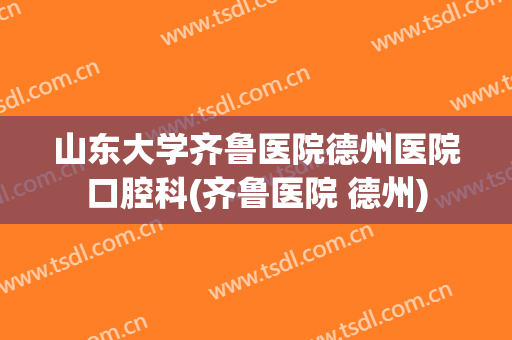 山东大学齐鲁医院德州医院口腔科(齐鲁医院 德州)