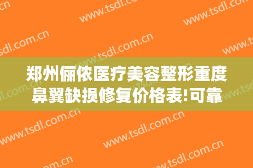 郑州俪侬医疗美容整形重度鼻翼缺损修复价格表!可靠吗?(fruit词组)