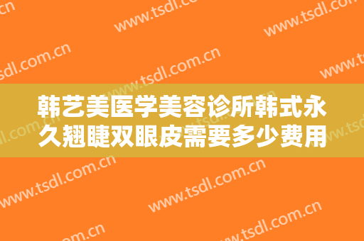 韩艺美医学美容诊所韩式永久翘睫双眼皮需要多少费用?需要多久恢复?