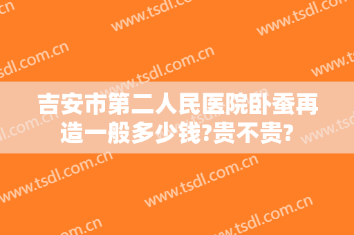 吉安市第二人民医院卧蚕再造一般多少钱?贵不贵?