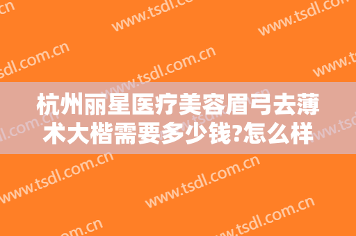 杭州丽星医疗美容眉弓去薄术大楷需要多少钱?怎么样?