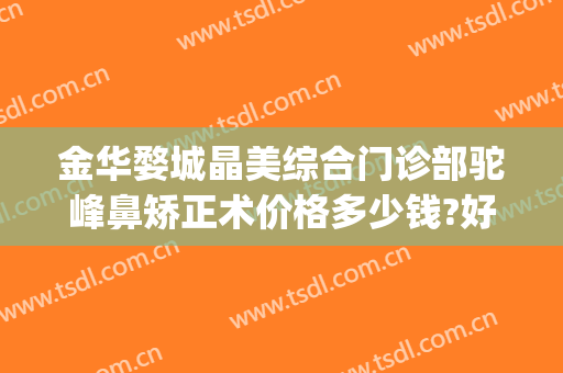 金华婺城晶美综合门诊部驼峰鼻矫正术价格多少钱?好不好?(金华中心医院整形美容中心)