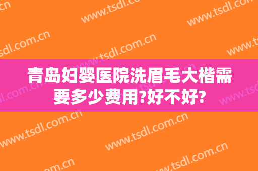 青岛妇婴医院洗眉毛大楷需要多少费用?好不好?