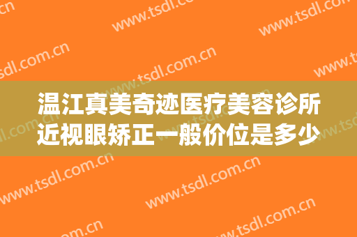 温江真美奇迹医疗美容诊所近视眼矫正一般价位是多少费用?贵不贵?(温江美容整形医院)