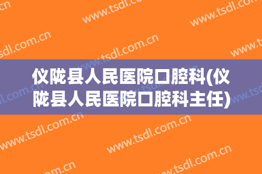 仪陇县人民医院口腔科(仪陇县人民医院口腔科主任)