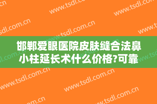 邯郸爱眼医院皮肤缝合法鼻小柱延长术什么价格?可靠吗?
