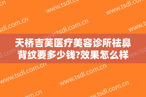 天桥吉芙医疗美容诊所祛鼻背纹要多少钱?效果怎么样?