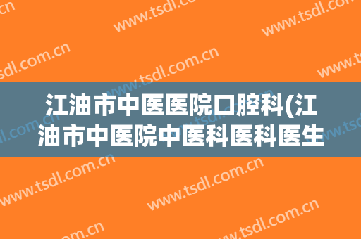 江油市中医医院口腔科(江油市中医院中医科医科医生)