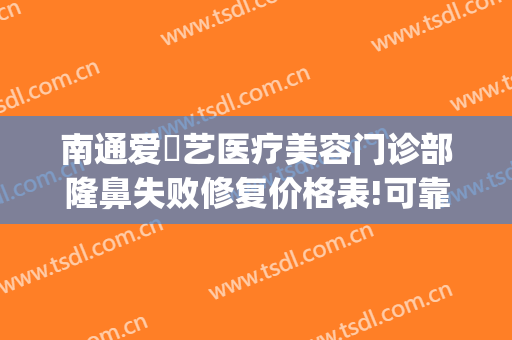 南通爱婍艺医疗美容门诊部隆鼻失败修复价格表!可靠吗?(南通爱婍艺整形)
