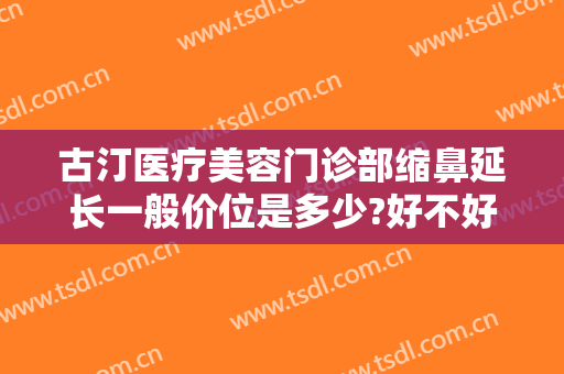 古汀医疗美容门诊部缩鼻延长一般价位是多少?好不好?