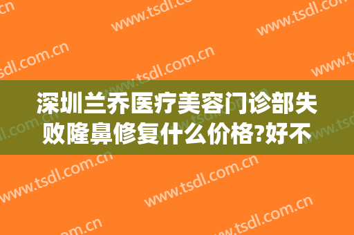 深圳兰乔医疗美容门诊部失败隆鼻修复什么价格?好不好?(乔雅医疗整形医院正规吗)
