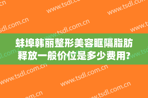 蚌埠韩丽整形美容眶隔脂肪释放一般价位是多少费用?多长时间恢复?(蚌埠韩美整形美容医院)