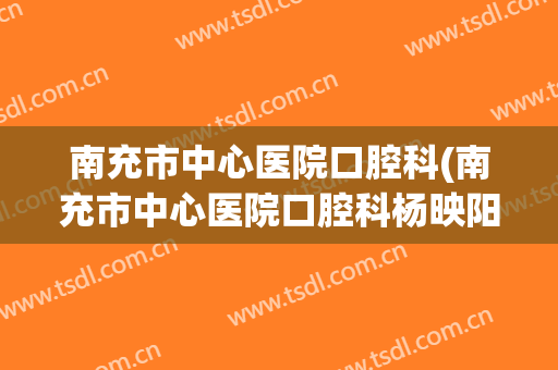 南充市中心医院口腔科(南充市中心医院口腔科杨映阳)