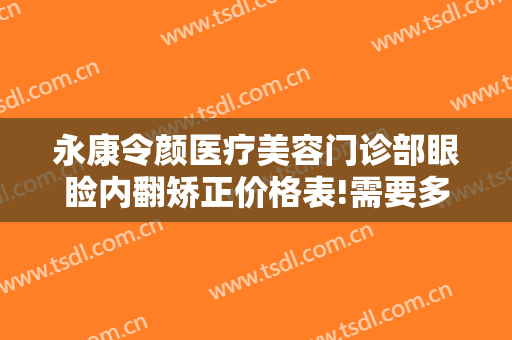 永康令颜医疗美容门诊部眼睑内翻矫正价格表!需要多久恢复?
