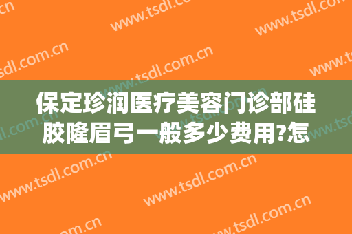 保定珍润医疗美容门诊部硅胶隆眉弓一般多少费用?怎么样?(珍润整形医院保定电话)