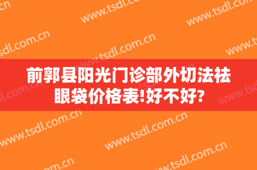 前郭县阳光门诊部外切法祛眼袋价格表!好不好?