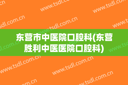 东营市中医院口腔科(东营胜利中医医院口腔科)