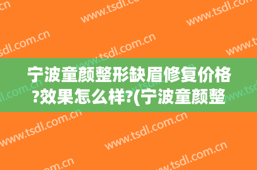 宁波童颜整形缺眉修复价格?效果怎么样?(宁波童颜整形价格表)