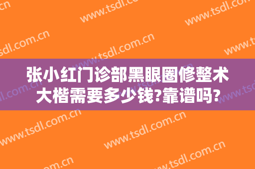 张小红门诊部黑眼圈修整术大楷需要多少钱?靠谱吗?