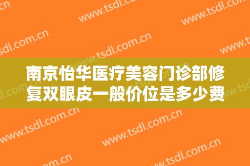 南京怡华医疗美容门诊部修复双眼皮一般价位是多少费用?需要多久恢复?