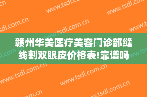 赣州华美医疗美容门诊部缝线割双眼皮价格表!靠谱吗?(赣州双眼皮费用)