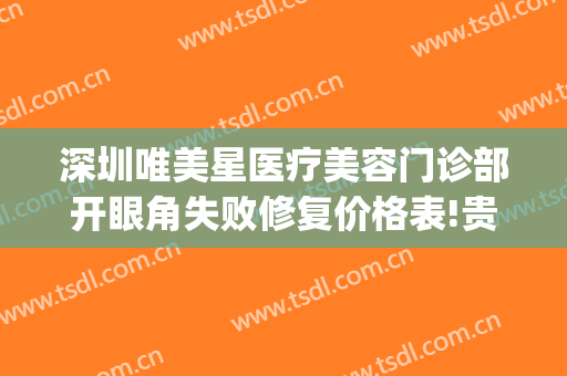 深圳唯美星医疗美容门诊部开眼角失败修复价格表!贵不贵?(深圳哪里修复双眼皮)