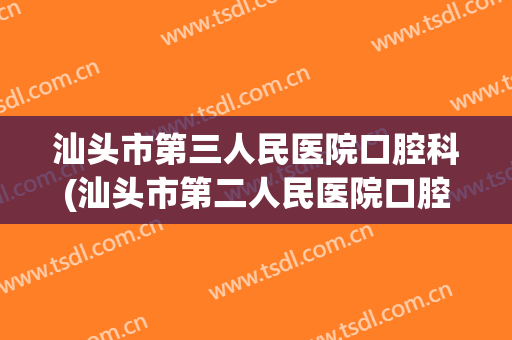 汕头市第三人民医院口腔科(汕头市第二人民医院口腔科)