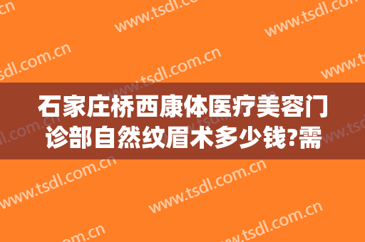 石家庄桥西康体医疗美容门诊部自然纹眉术多少钱?需要多久恢复?(石家庄桥西康体医疗美容门诊部专家)