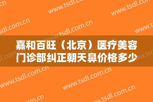 嘉和百旺（北京）医疗美容门诊部纠正朝天鼻价格多少钱?多长时间恢复?