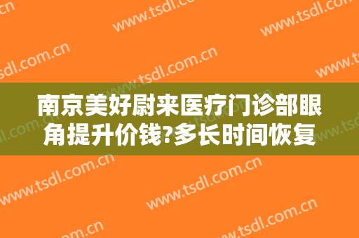 南京美好尉来医疗门诊部眼角提升价钱?多长时间恢复?