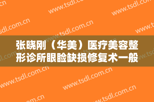 张晓刚（华美）医疗美容整形诊所眼睑缺损修复术一般价位是多少钱?怎么样?