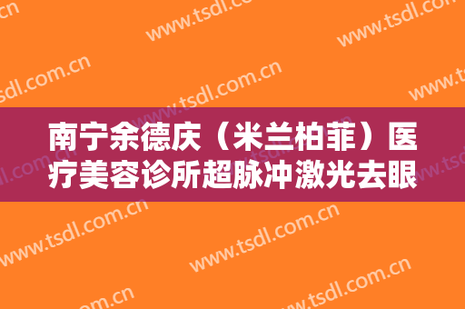 南宁余德庆（米兰柏菲）医疗美容诊所超脉冲激光去眼袋需要多少费用?多长时间恢复?