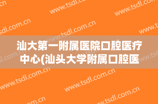汕大第一附属医院口腔医疗中心(汕头大学附属口腔医院)