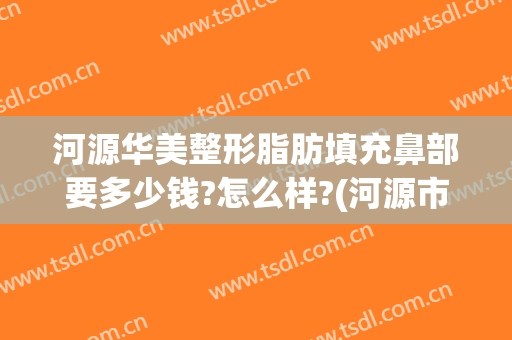 河源华美整形脂肪填充鼻部要多少钱?怎么样?(河源市整形医院)