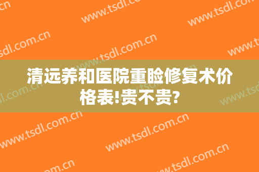 清远养和医院重睑修复术价格表!贵不贵?