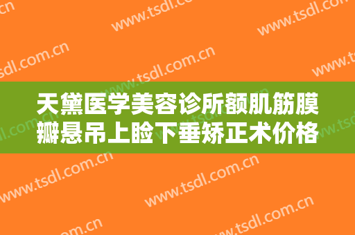 天黛医学美容诊所额肌筋膜瓣悬吊上睑下垂矫正术价格表!效果怎么样?