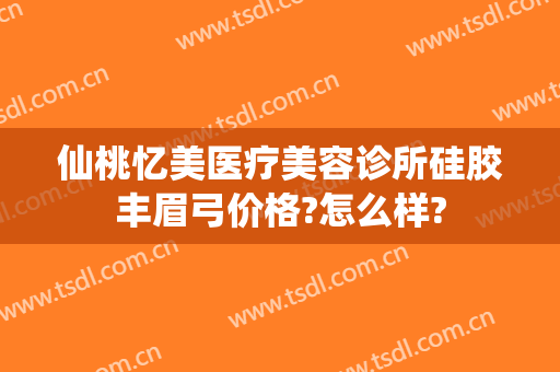 仙桃忆美医疗美容诊所硅胶丰眉弓价格?怎么样?