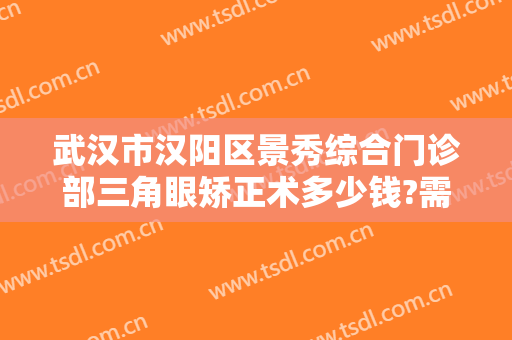 武汉市汉阳区景秀综合门诊部三角眼矫正术多少钱?需要多久恢复?
