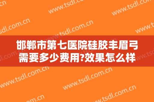 邯郸市第七医院硅胶丰眉弓需要多少费用?效果怎么样?