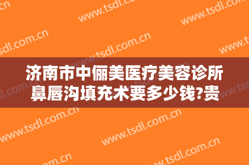 济南市中俪美医疗美容诊所鼻唇沟填充术要多少钱?贵不贵?