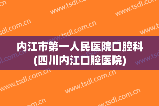 内江市第一人民医院口腔科(四川内江口腔医院)