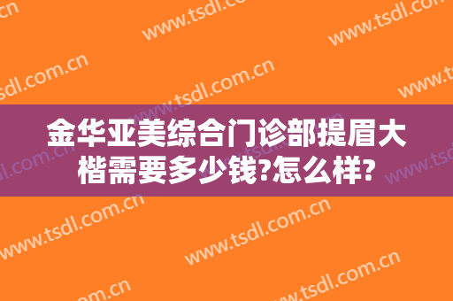 金华亚美综合门诊部提眉大楷需要多少钱?怎么样?
