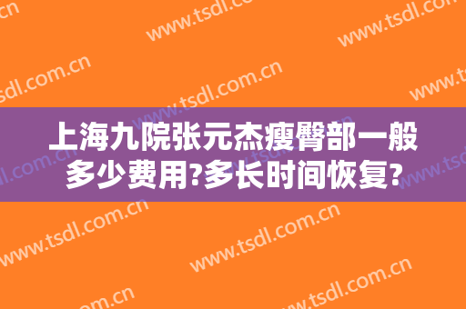 上海九院张元杰瘦臀部一般多少费用?多长时间恢复?